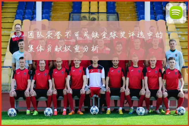 团队荣誉不可或缺金球奖评选中的集体贡献权重分析